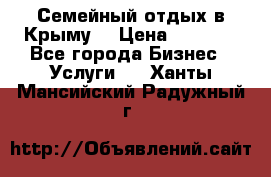 Семейный отдых в Крыму! › Цена ­ 1 500 - Все города Бизнес » Услуги   . Ханты-Мансийский,Радужный г.